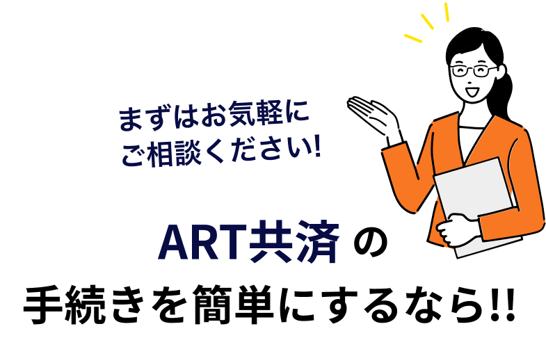 まずはお気軽にご相談ください！ ART共済の手続きを簡単にするなら！