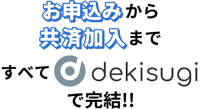 お申込みから共済加入まですべてdekisugiで完結！